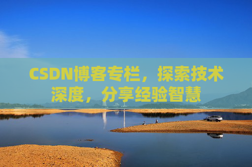 CSDN博客专栏，探索技术深度，分享经验智慧